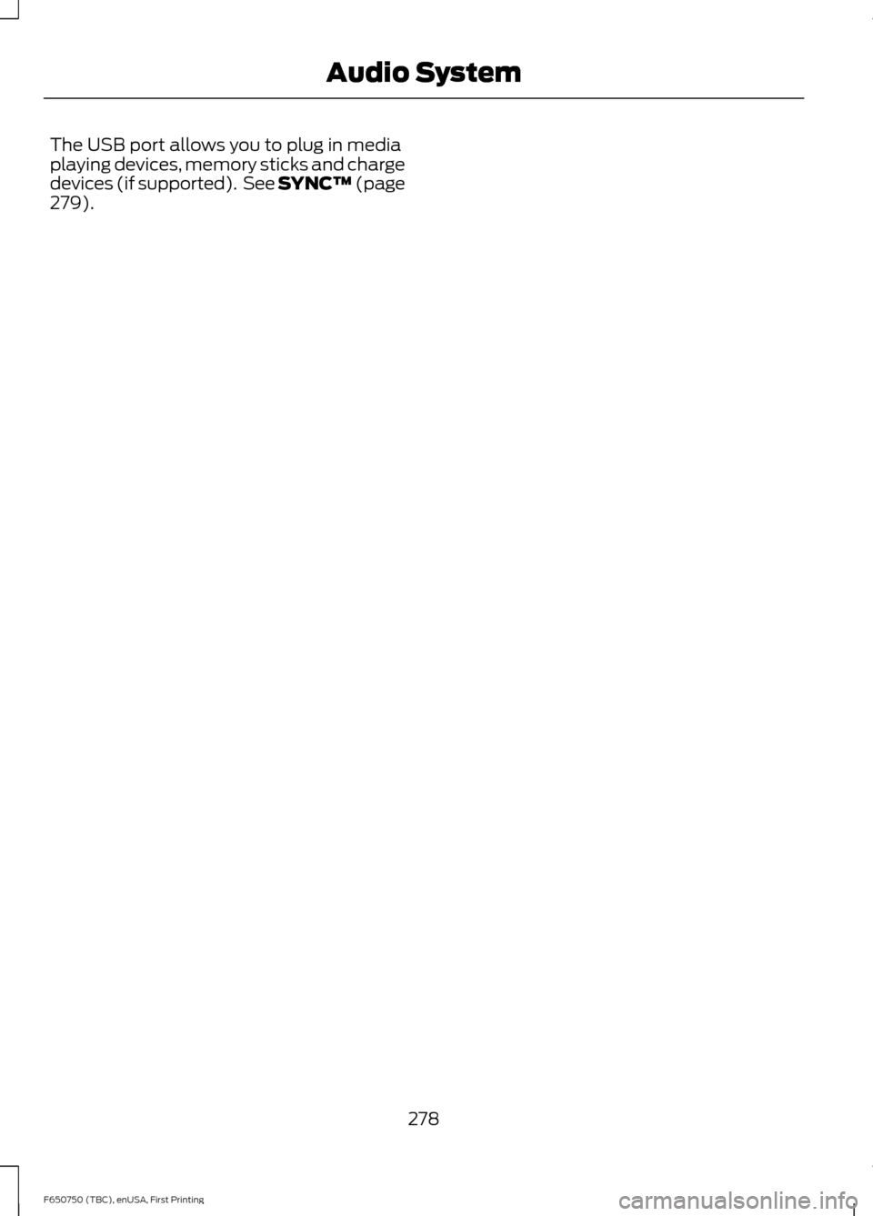 FORD F650 2016 13.G Owners Manual The USB port allows you to plug in media
playing devices, memory sticks and charge
devices (if supported).  See SYNC™ (page
279).
278
F650750 (TBC), enUSA, First Printing Audio System 