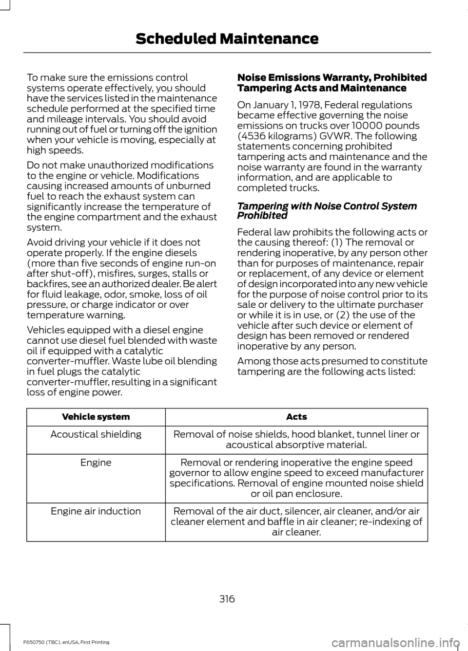 FORD F650 2016 13.G Owners Manual To make sure the emissions control
systems operate effectively, you should
have the services listed in the maintenance
schedule performed at the specified time
and mileage intervals. You should avoid
