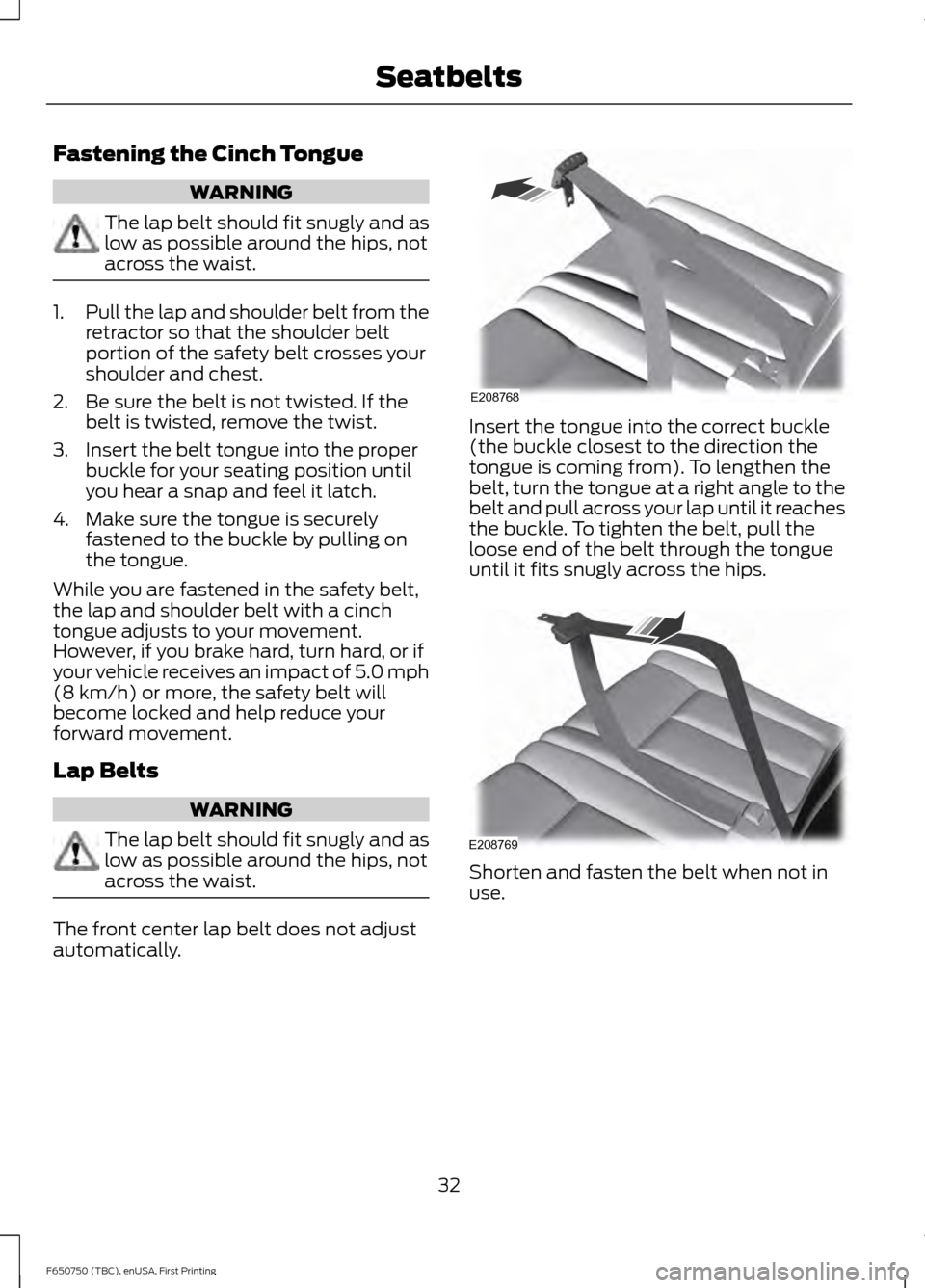 FORD F650 2016 13.G Owners Manual Fastening the Cinch Tongue
WARNING
The lap belt should fit snugly and as
low as possible around the hips, not
across the waist.
1.
Pull the lap and shoulder belt from the
retractor so that the shoulde