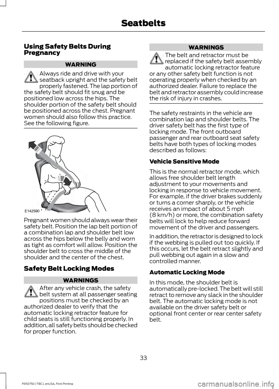 FORD F750 2016 13.G Owners Manual Using Safety Belts During
Pregnancy
WARNING
Always ride and drive with your
seatback upright and the safety belt
properly fastened. The lap portion of
the safety belt should fit snug and be
positioned