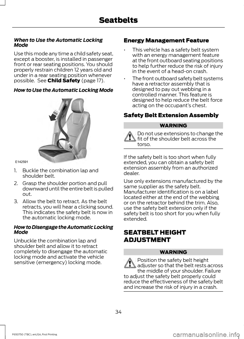 FORD F650 2016 13.G Owners Guide When to Use the Automatic Locking
Mode
Use this mode any time a child safety seat,
except a booster, is installed in passenger
front or rear seating positions. You should
properly restrain children 12