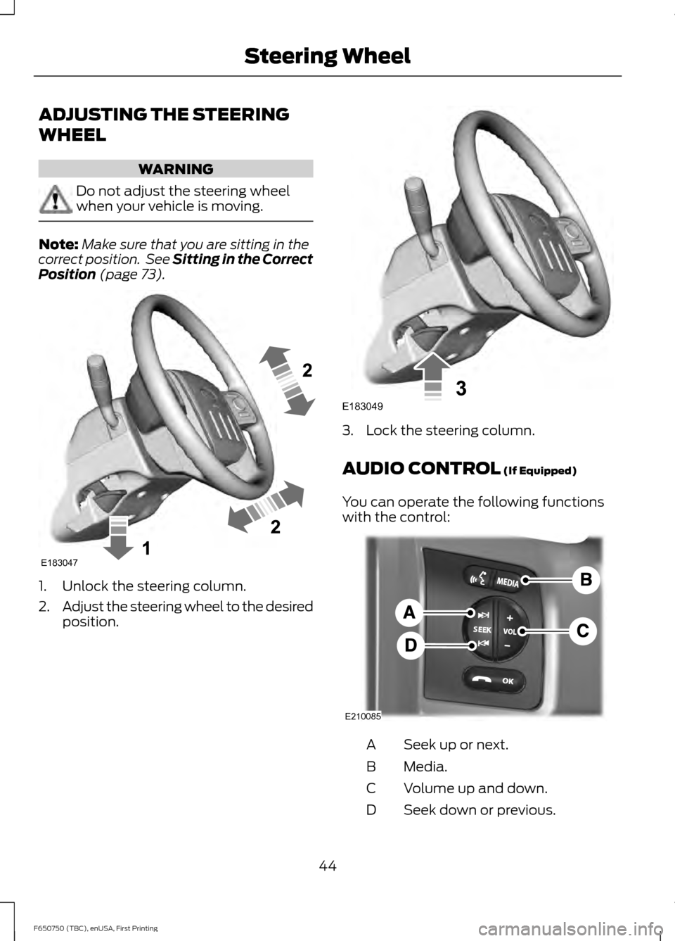 FORD F650 2016 13.G Service Manual ADJUSTING THE STEERING
WHEEL
WARNING
Do not adjust the steering wheel
when your vehicle is moving.
Note:
Make sure that you are sitting in the
correct position.  See Sitting in the Correct
Position (p