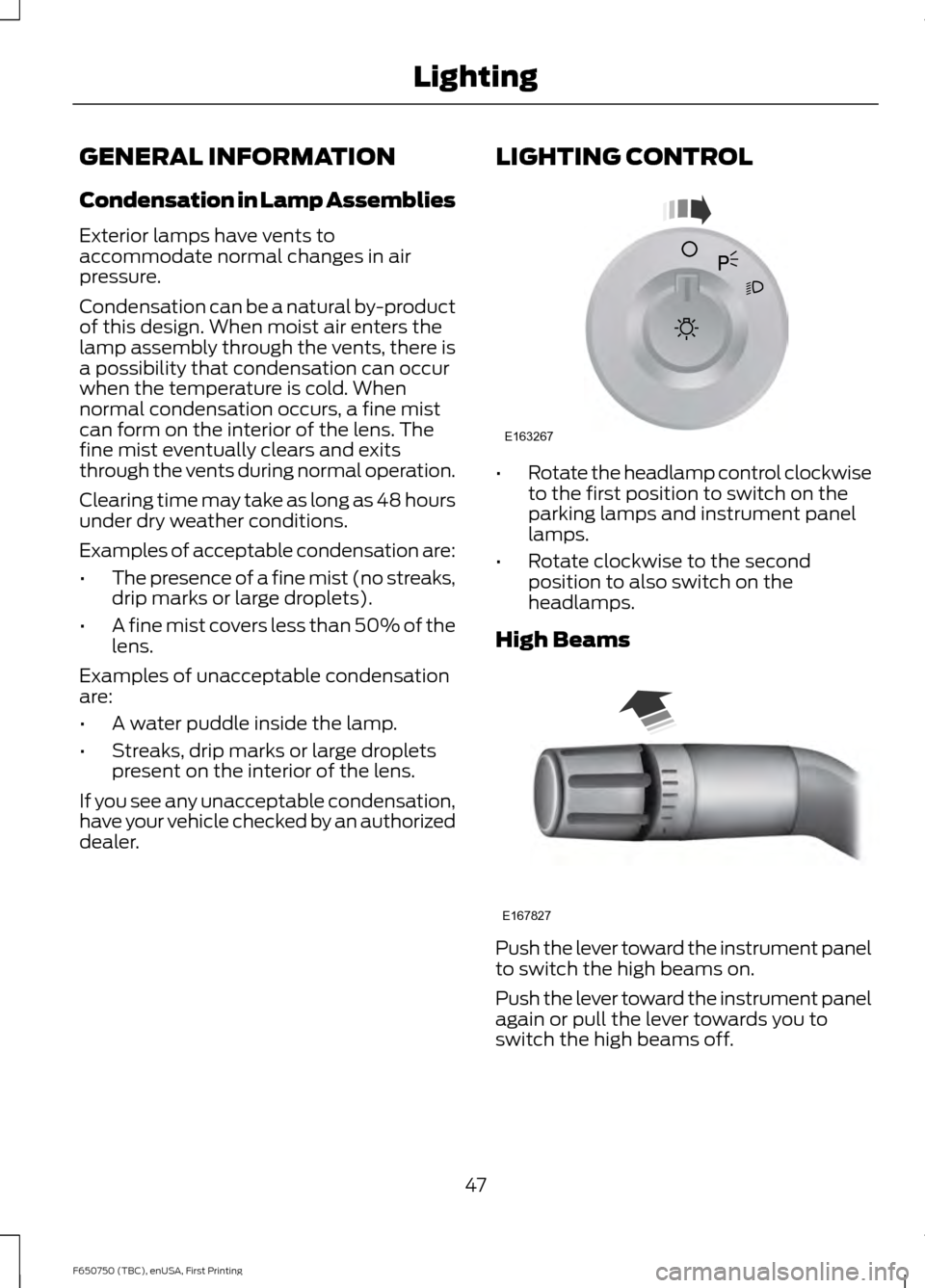 FORD F650 2016 13.G Owners Manual GENERAL INFORMATION
Condensation in Lamp Assemblies
Exterior lamps have vents to
accommodate normal changes in air
pressure.
Condensation can be a natural by-product
of this design. When moist air ent