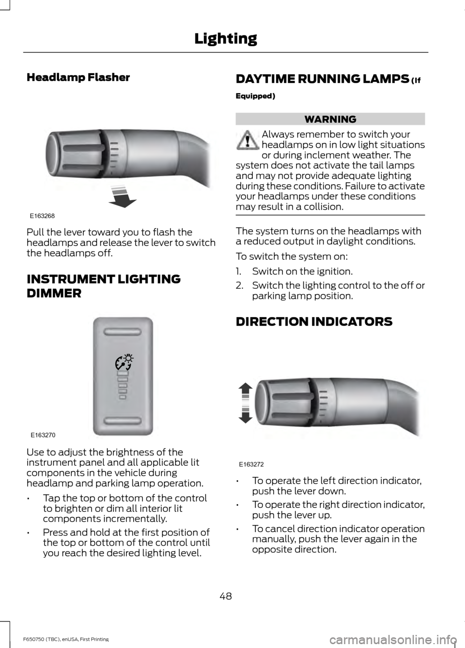 FORD F650 2016 13.G Owners Manual Headlamp Flasher
Pull the lever toward you to flash the
headlamps and release the lever to switch
the headlamps off.
INSTRUMENT LIGHTING
DIMMER
Use to adjust the brightness of the
instrument panel and