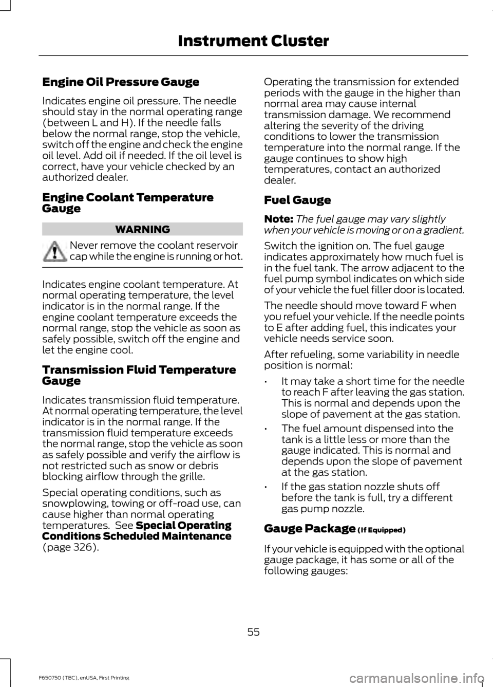 FORD F750 2016 13.G Owners Manual Engine Oil Pressure Gauge
Indicates engine oil pressure. The needle
should stay in the normal operating range
(between L and H). If the needle falls
below the normal range, stop the vehicle,
switch of