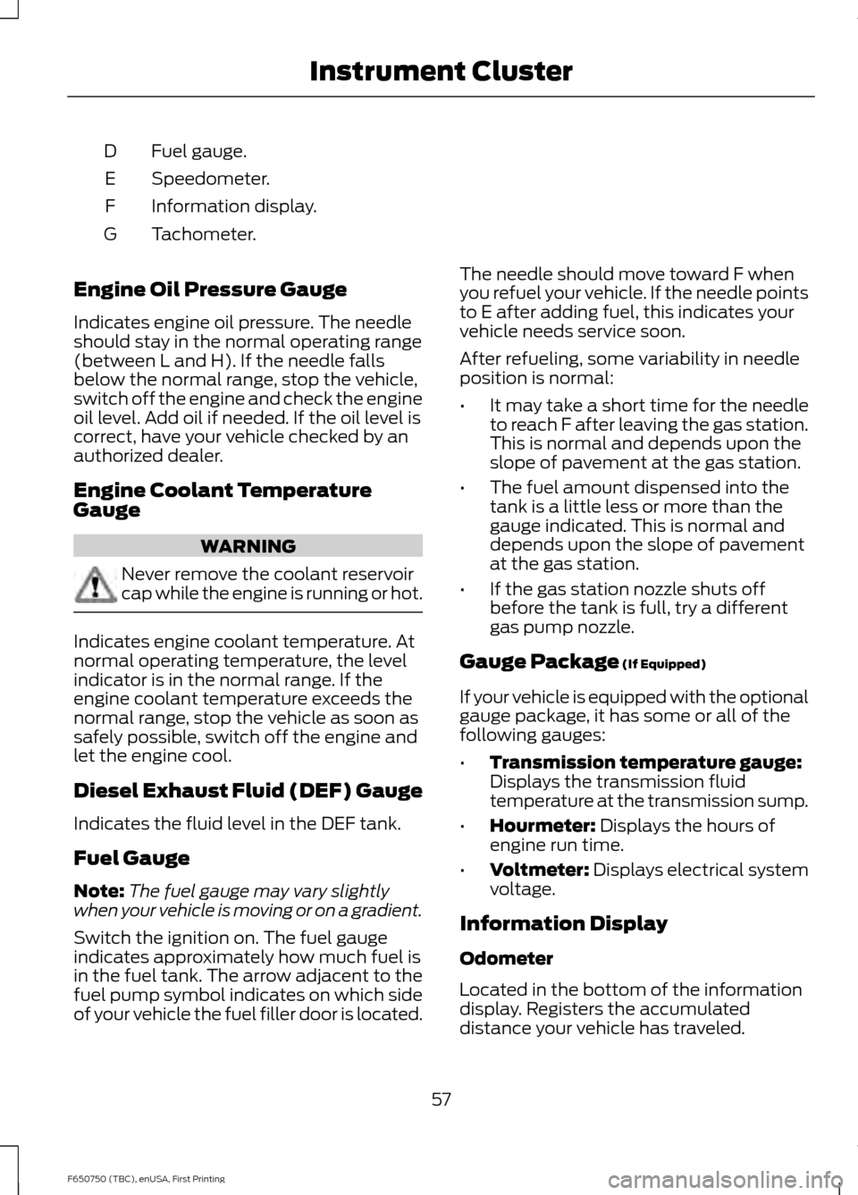FORD F650 2016 13.G Owners Manual Fuel gauge.
D
Speedometer.
E
Information display.
F
Tachometer.
G
Engine Oil Pressure Gauge
Indicates engine oil pressure. The needle
should stay in the normal operating range
(between L and H). If th