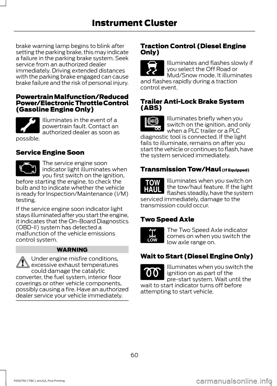 FORD F750 2016 13.G Owners Manual brake warning lamp begins to blink after
setting the parking brake, this may indicate
a failure in the parking brake system. Seek
service from an authorized dealer
immediately. Driving extended distan FORD F750 2016 13.G Owners Manual brake warning lamp begins to blink after
setting the parking brake, this may indicate
a failure in the parking brake system. Seek
service from an authorized dealer
immediately. Driving extended distan