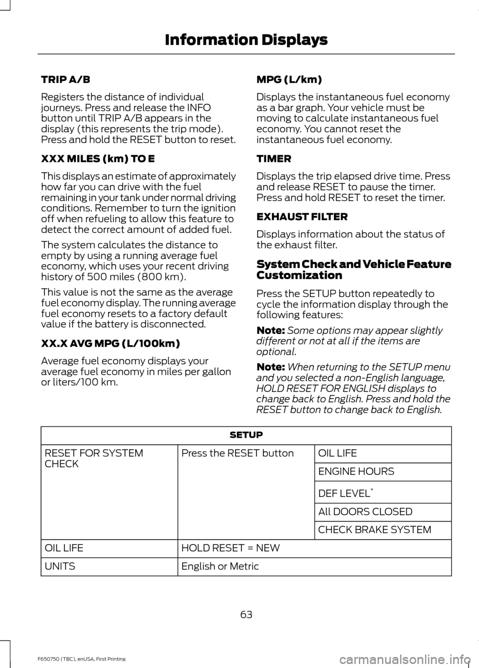 FORD F750 2016 13.G Owners Manual TRIP A/B
Registers the distance of individual
journeys. Press and release the INFO
button until TRIP A/B appears in the
display (this represents the trip mode).
Press and hold the RESET button to rese