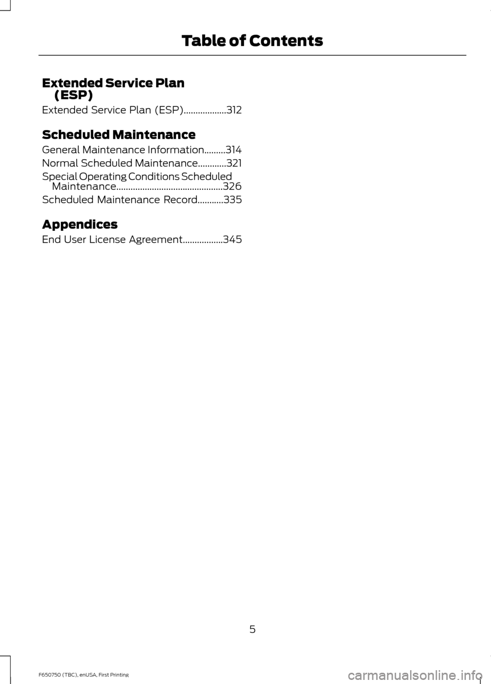 FORD F750 2016 13.G Owners Manual Extended Service Plan
(ESP)
Extended Service Plan (ESP)..................312
Scheduled Maintenance
General Maintenance Information.........314
Normal Scheduled Maintenance............321
Special Opera