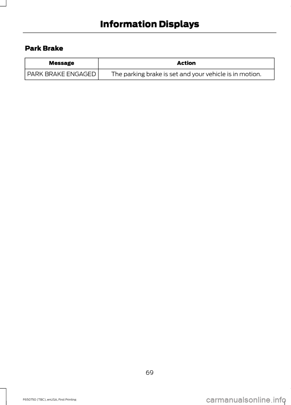 FORD F650 2016 13.G Owners Manual Park Brake
Action
Message
The parking brake is set and your vehicle is in motion.
PARK BRAKE ENGAGED
69
F650750 (TBC), enUSA, First Printing Information Displays 