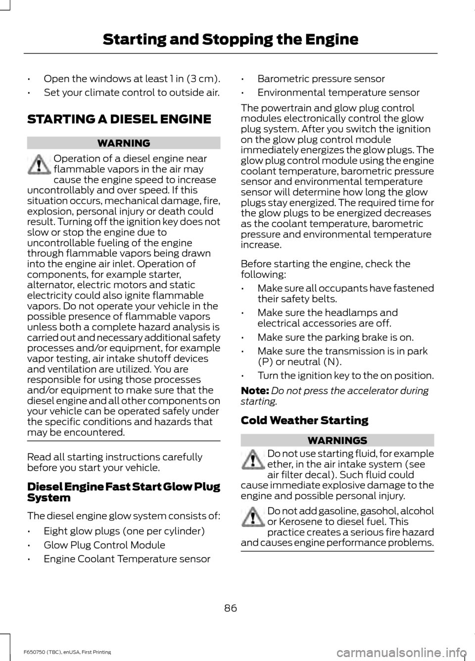 FORD F650 2016 13.G Owners Manual •
Open the windows at least 1 in (3 cm).
• Set your climate control to outside air.
STARTING A DIESEL ENGINE WARNING
Operation of a diesel engine near
flammable vapors in the air may
cause the eng