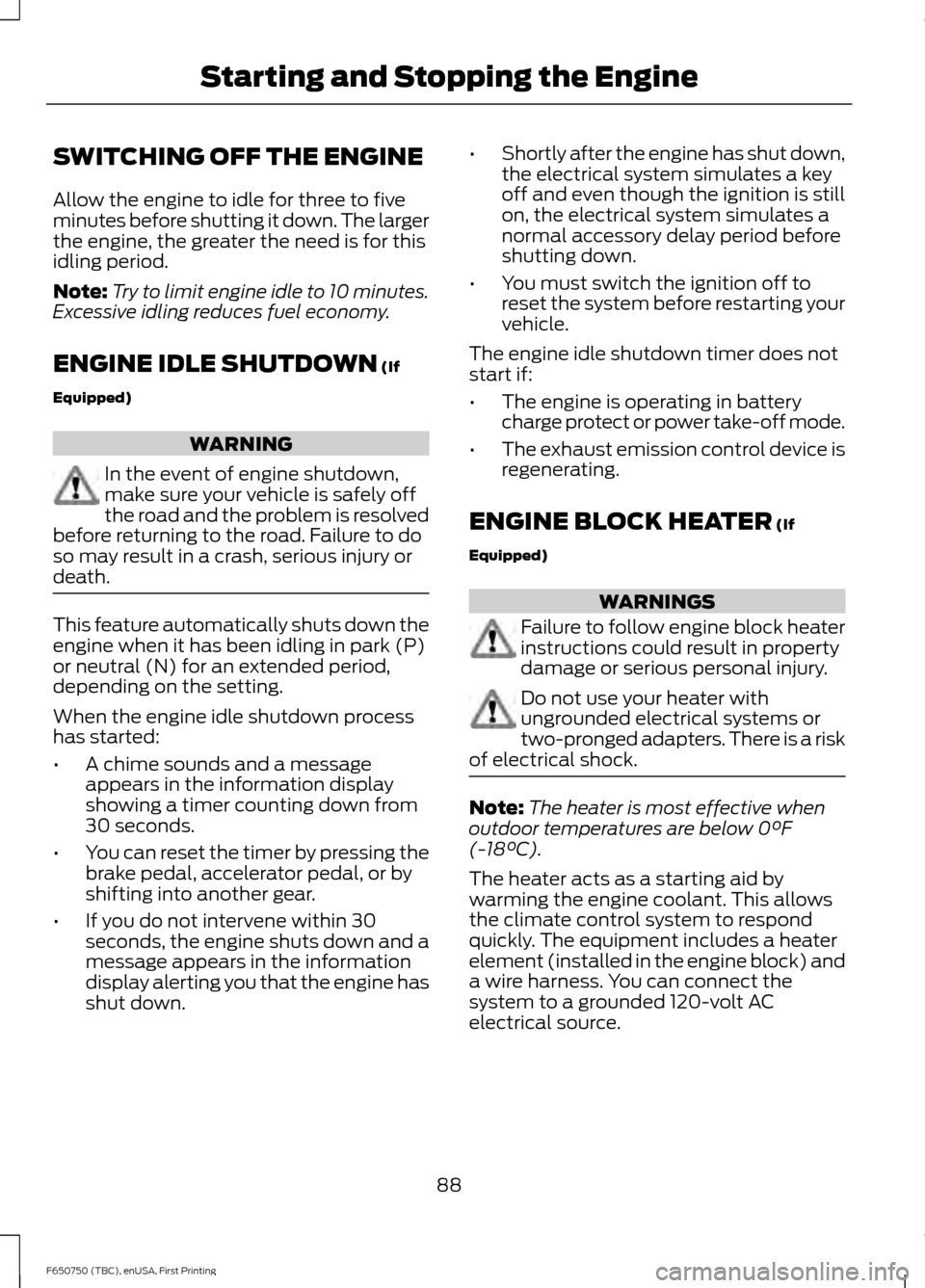 FORD F650 2016 13.G Owners Manual SWITCHING OFF THE ENGINE
Allow the engine to idle for three to five
minutes before shutting it down. The larger
the engine, the greater the need is for this
idling period.
Note:
Try to limit engine id