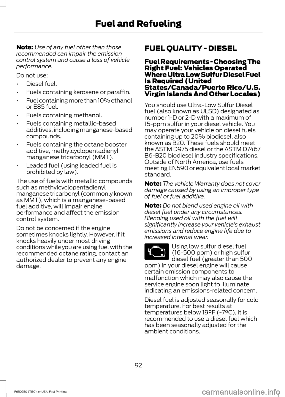 FORD F650 2016 13.G Owners Manual Note:
Use of any fuel other than those
recommended can impair the emission
control system and cause a loss of vehicle
performance.
Do not use:
• Diesel fuel.
• Fuels containing kerosene or paraffi FORD F650 2016 13.G Owners Manual Note:
Use of any fuel other than those
recommended can impair the emission
control system and cause a loss of vehicle
performance.
Do not use:
• Diesel fuel.
• Fuels containing kerosene or paraffi