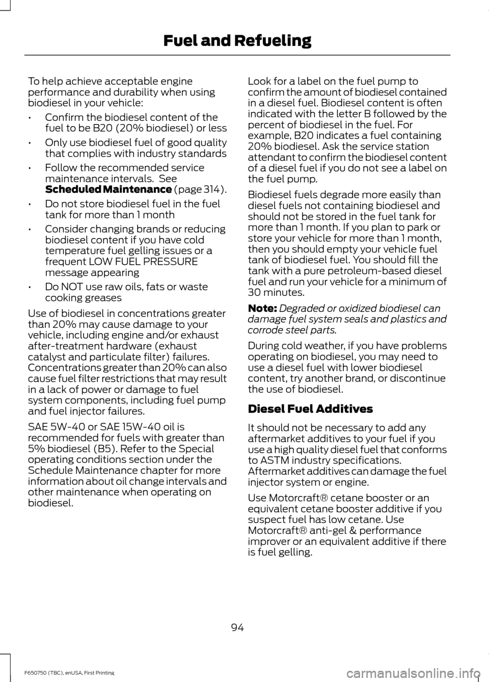 FORD F650 2016 13.G Owners Manual To help achieve acceptable engine
performance and durability when using
biodiesel in your vehicle:
•
Confirm the biodiesel content of the
fuel to be B20 (20% biodiesel) or less
• Only use biodiese