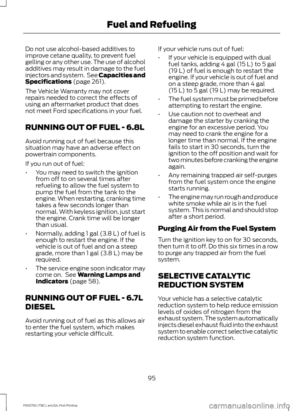 FORD F650 2016 13.G Owners Manual Do not use alcohol-based additives to
improve cetane quality, to prevent fuel
gelling or any other use. The use of alcohol
additives may result in damage to the fuel
injectors and system.  See Capacit