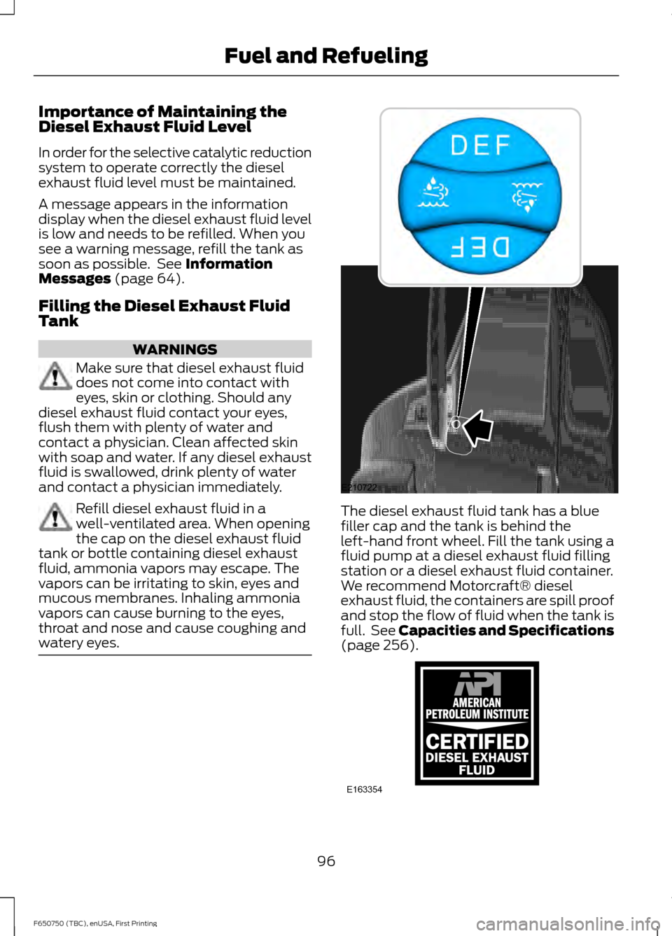 FORD F650 2016 13.G Owners Manual Importance of Maintaining the
Diesel Exhaust Fluid Level
In order for the selective catalytic reduction
system to operate correctly the diesel
exhaust fluid level must be maintained.
A message appears FORD F650 2016 13.G Owners Manual Importance of Maintaining the
Diesel Exhaust Fluid Level
In order for the selective catalytic reduction
system to operate correctly the diesel
exhaust fluid level must be maintained.
A message appears