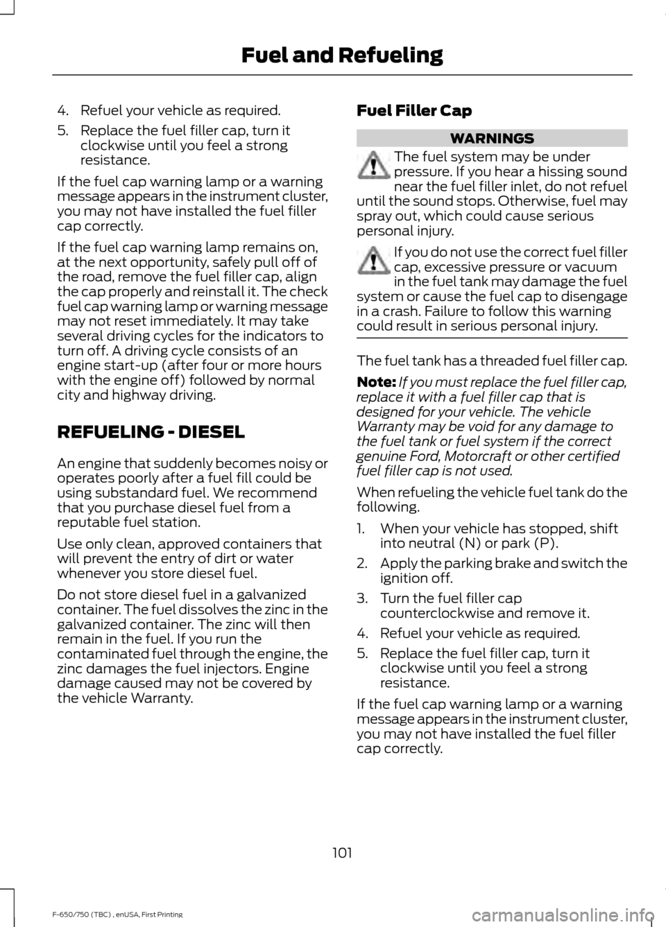 FORD F650 2017 13.G Owners Manual 4. Refuel your vehicle as required.
5. Replace the fuel filler cap, turn it
clockwise until you feel a strong
resistance.
If the fuel cap warning lamp or a warning
message appears in the instrument cl