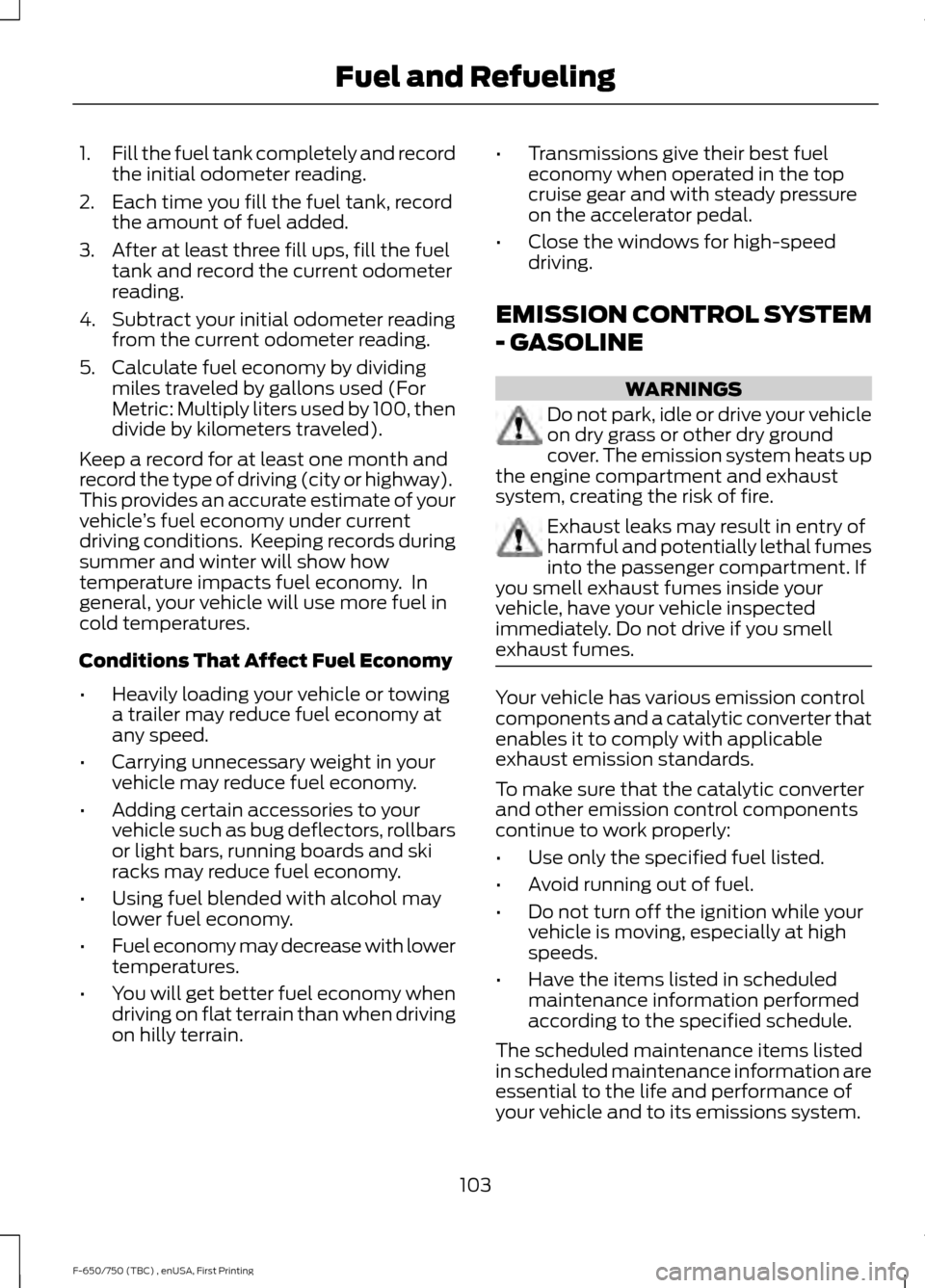 FORD F650 2017 13.G Owners Manual 1.
Fill the fuel tank completely and record
the initial odometer reading.
2. Each time you fill the fuel tank, record the amount of fuel added.
3. After at least three fill ups, fill the fuel tank and