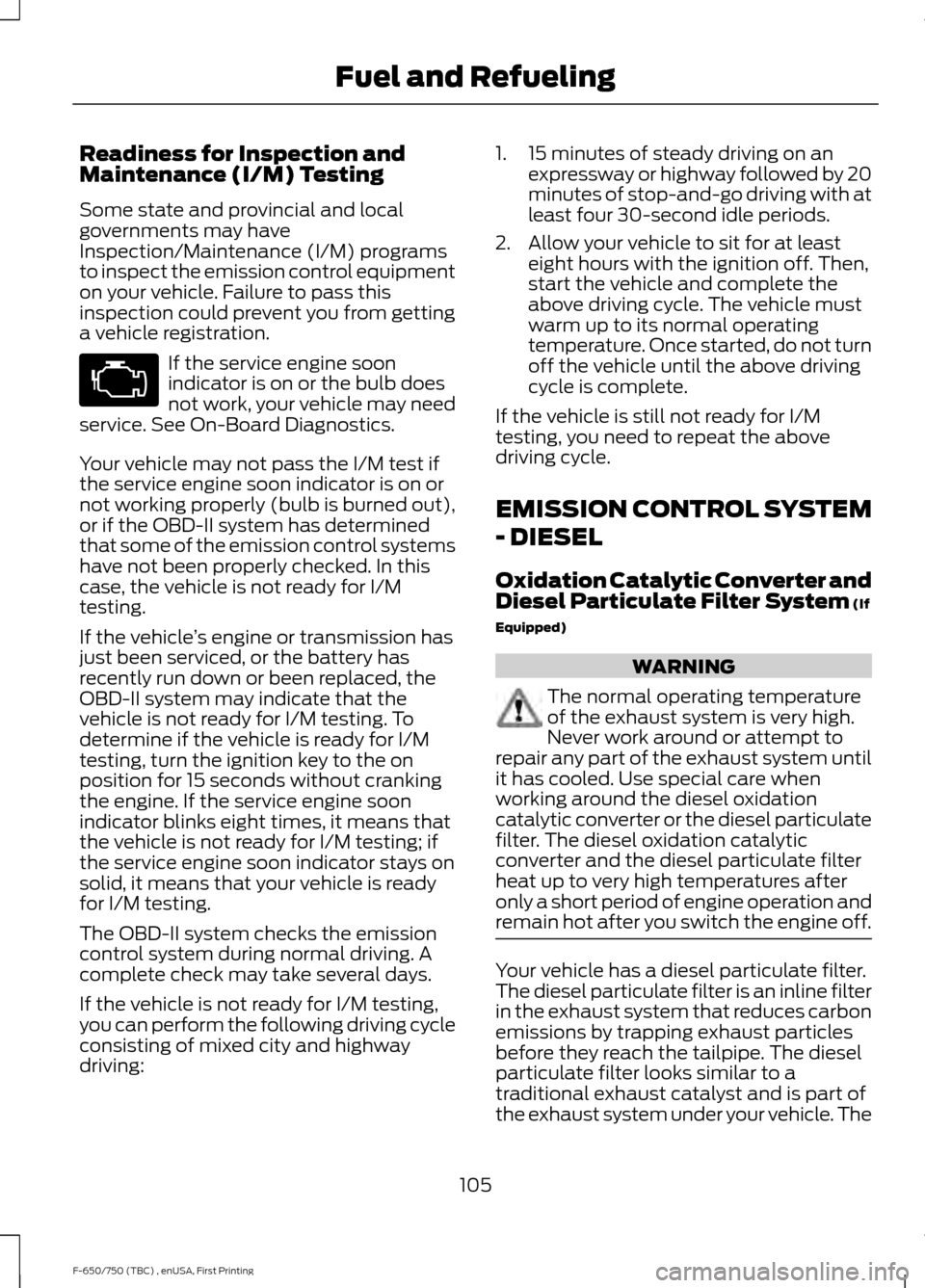 FORD F650 2017 13.G Owners Manual Readiness for Inspection and
Maintenance (I/M) Testing
Some state and provincial and local
governments may have
Inspection/Maintenance (I/M) programs
to inspect the emission control equipment
on your 