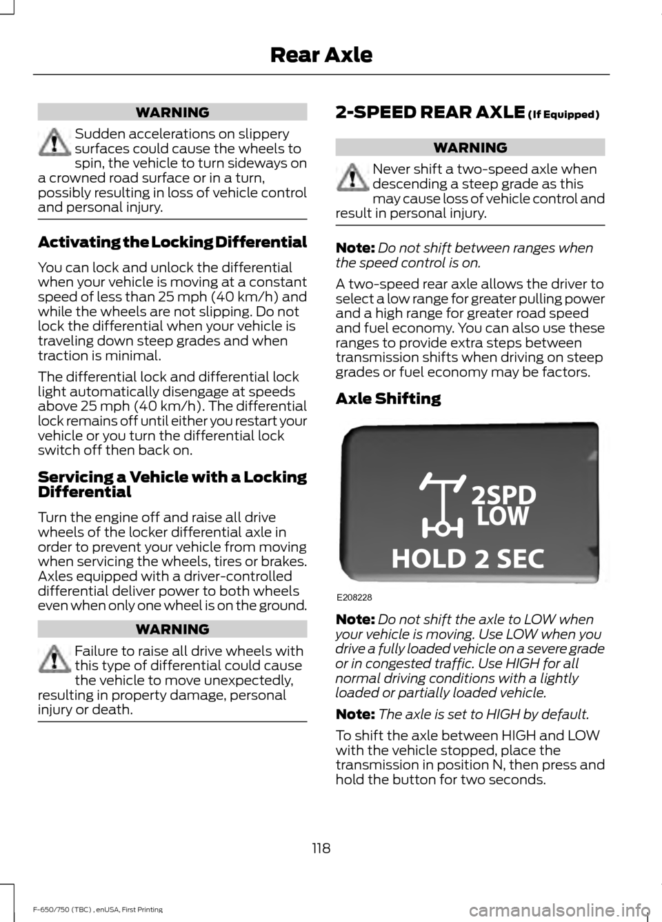 FORD F650 2017 13.G Owners Manual WARNING
Sudden accelerations on slippery
surfaces could cause the wheels to
spin, the vehicle to turn sideways on
a crowned road surface or in a turn,
possibly resulting in loss of vehicle control
and