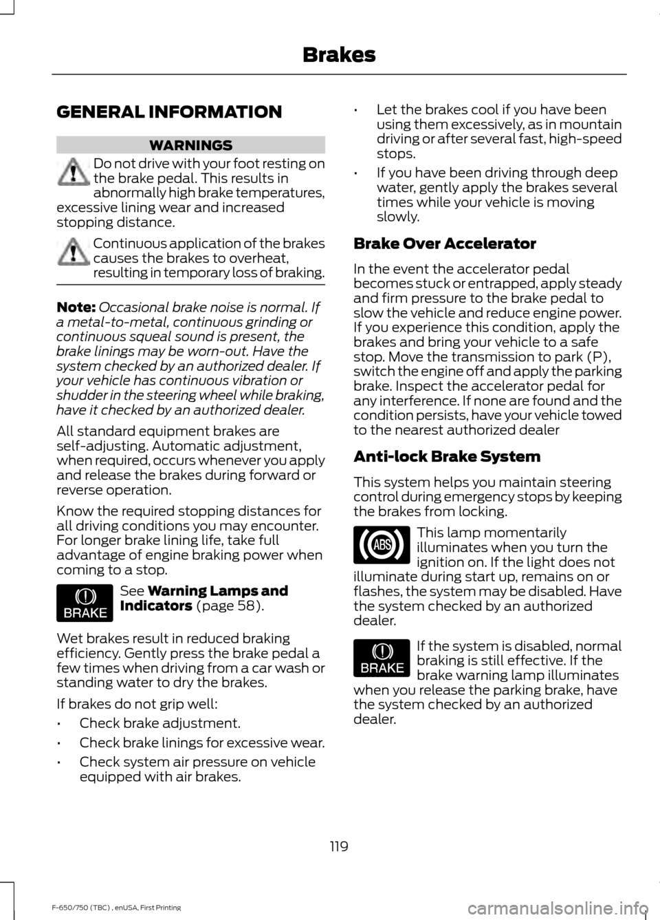 FORD F650 2017 13.G Owners Guide GENERAL INFORMATION
WARNINGS
Do not drive with your foot resting on
the brake pedal. This results in
abnormally high brake temperatures,
excessive lining wear and increased
stopping distance. Continuo