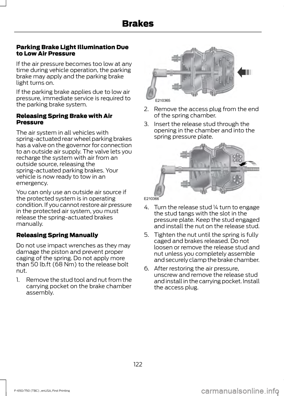 FORD F750 2017 13.G Owners Manual Parking Brake Light Illumination Due
to Low Air Pressure
If the air pressure becomes too low at any
time during vehicle operation, the parking
brake may apply and the parking brake
light turns on.
If FORD F750 2017 13.G Owners Manual Parking Brake Light Illumination Due
to Low Air Pressure
If the air pressure becomes too low at any
time during vehicle operation, the parking
brake may apply and the parking brake
light turns on.
If