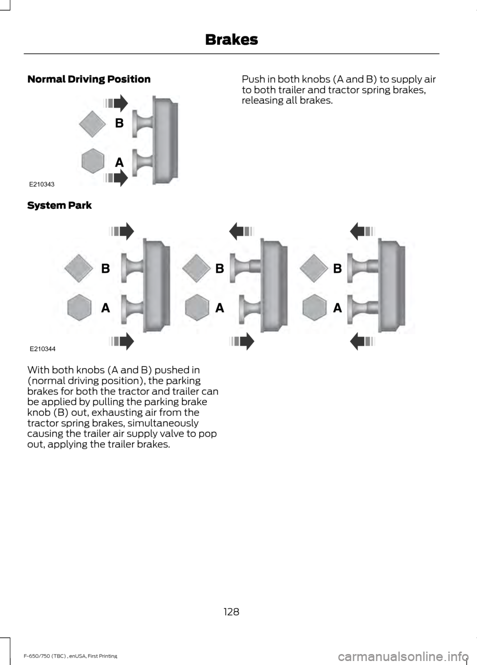 FORD F750 2017 13.G Owners Manual Normal Driving Position Push in both knobs (A and B) to supply air
to both trailer and tractor spring brakes,
releasing all brakes.
System Park With both knobs (A and B) pushed in
(normal driving posi FORD F750 2017 13.G Owners Manual Normal Driving Position Push in both knobs (A and B) to supply air
to both trailer and tractor spring brakes,
releasing all brakes.
System Park With both knobs (A and B) pushed in
(normal driving posi