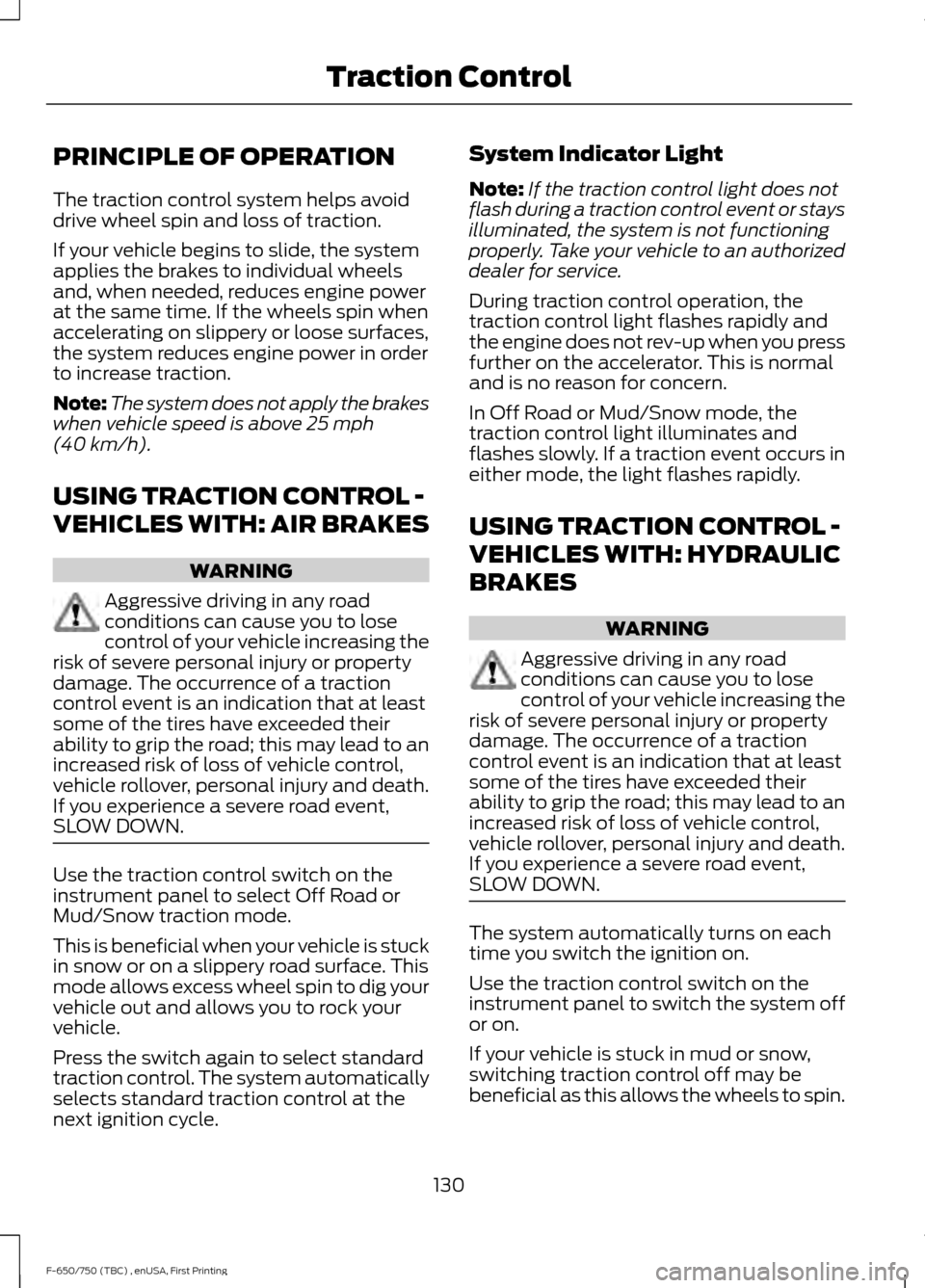 FORD F650 2017 13.G Owners Manual PRINCIPLE OF OPERATION
The traction control system helps avoid
drive wheel spin and loss of traction.
If your vehicle begins to slide, the system
applies the brakes to individual wheels
and, when need FORD F650 2017 13.G Owners Manual PRINCIPLE OF OPERATION
The traction control system helps avoid
drive wheel spin and loss of traction.
If your vehicle begins to slide, the system
applies the brakes to individual wheels
and, when need