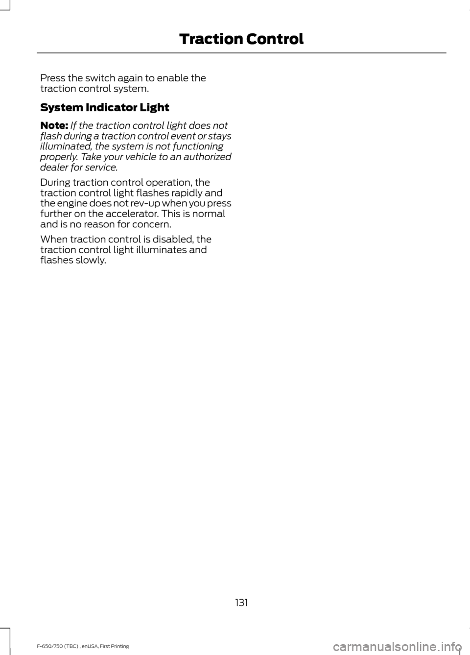 FORD F650 2017 13.G Owners Manual Press the switch again to enable the
traction control system.
System Indicator Light
Note:
If the traction control light does not
flash during a traction control event or stays
illuminated, the system FORD F650 2017 13.G Owners Manual Press the switch again to enable the
traction control system.
System Indicator Light
Note:
If the traction control light does not
flash during a traction control event or stays
illuminated, the system