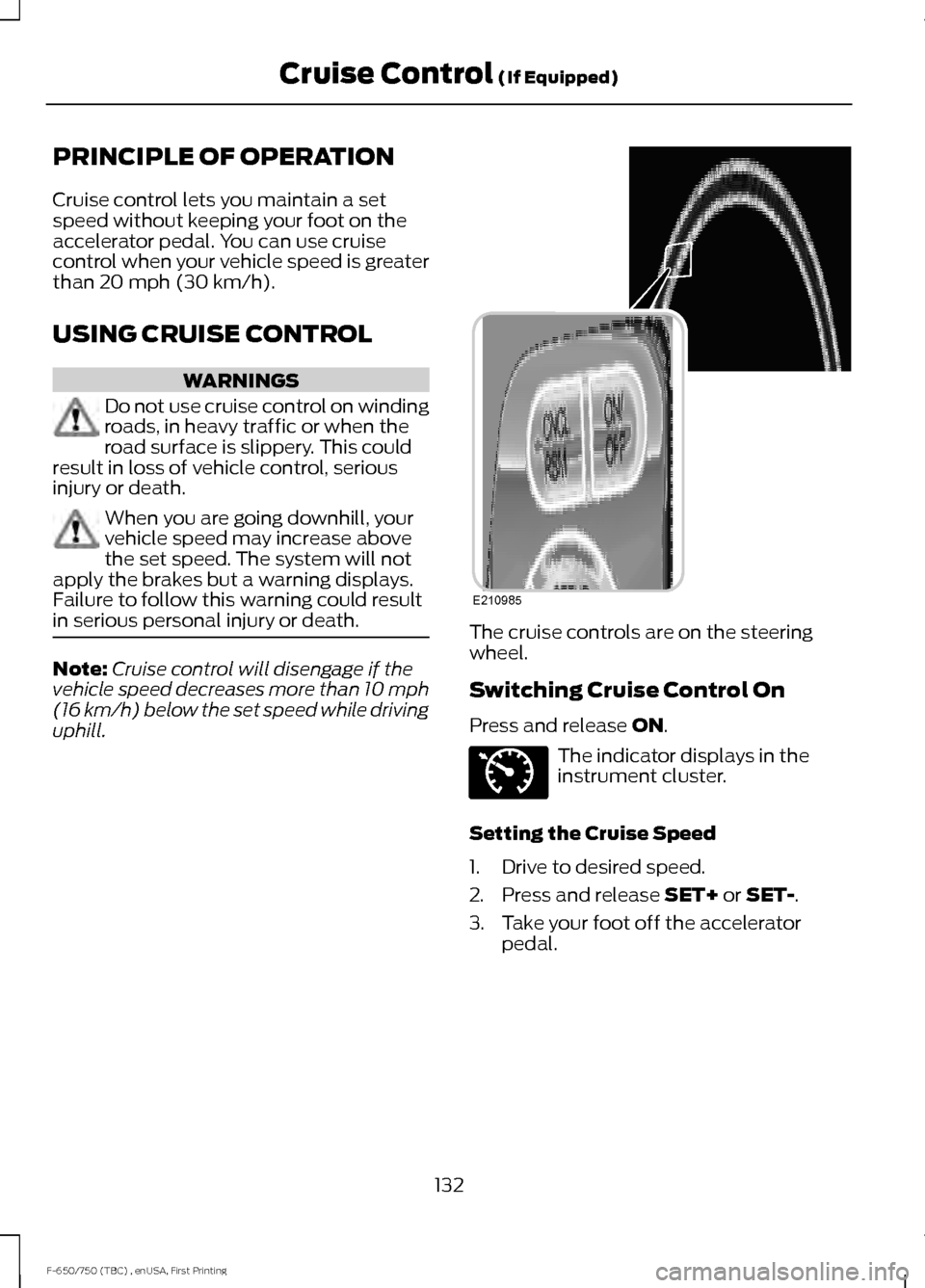 FORD F750 2017 13.G Owners Manual PRINCIPLE OF OPERATION
Cruise control lets you maintain a set
speed without keeping your foot on the
accelerator pedal. You can use cruise
control when your vehicle speed is greater
than 20 mph (30 km FORD F750 2017 13.G Owners Manual PRINCIPLE OF OPERATION
Cruise control lets you maintain a set
speed without keeping your foot on the
accelerator pedal. You can use cruise
control when your vehicle speed is greater
than 20 mph (30 km