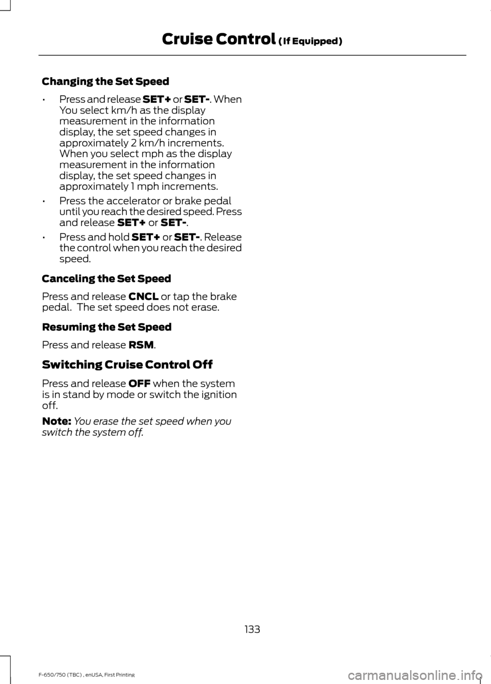 FORD F750 2017 13.G Owners Manual Changing the Set Speed
•
Press and release SET+ or SET-. When
You select km/h as the display
measurement in the information
display, the set speed changes in
approximately 2 km/h increments.
When yo FORD F750 2017 13.G Owners Manual Changing the Set Speed
•
Press and release SET+ or SET-. When
You select km/h as the display
measurement in the information
display, the set speed changes in
approximately 2 km/h increments.
When yo