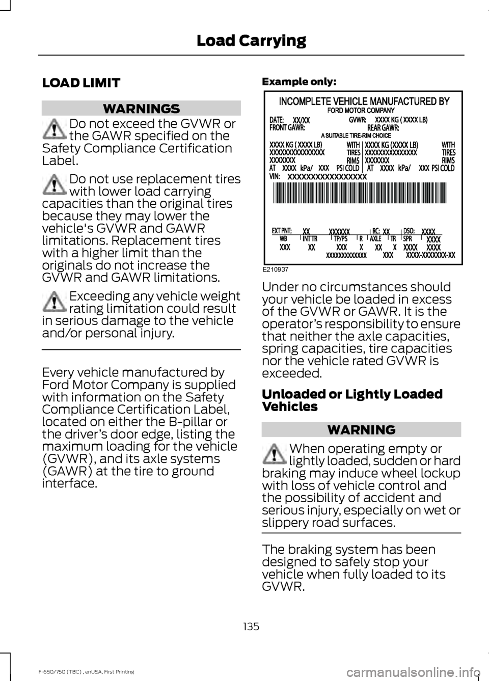 FORD F750 2017 13.G Owners Manual LOAD LIMIT
WARNINGS
Do not exceed the GVWR or
the GAWR specified on the
Safety Compliance Certification
Label. Do not use replacement tires
with lower load carrying
capacities than the original tires
FORD F750 2017 13.G Owners Manual LOAD LIMIT
WARNINGS
Do not exceed the GVWR or
the GAWR specified on the
Safety Compliance Certification
Label. Do not use replacement tires
with lower load carrying
capacities than the original tires