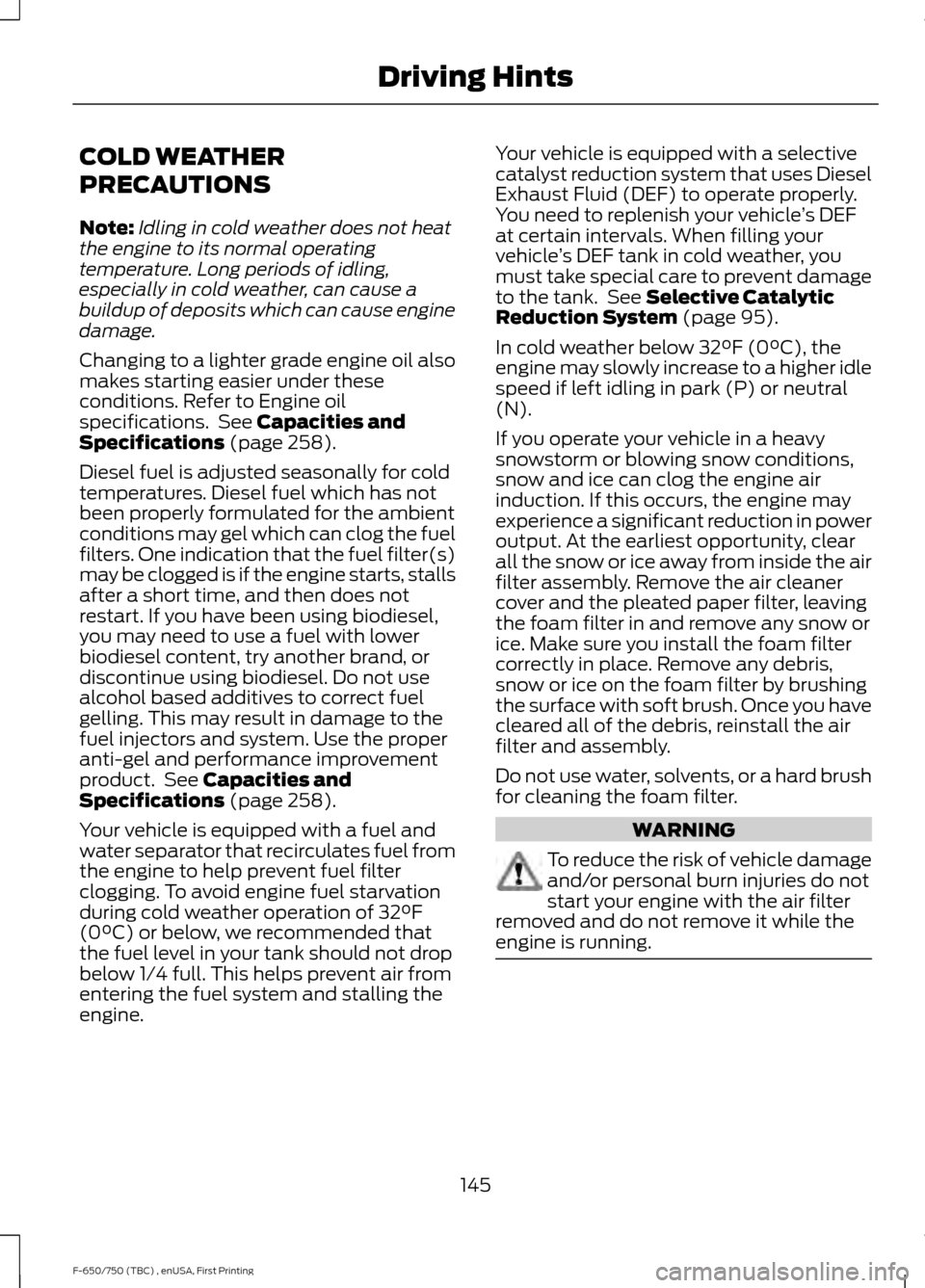 FORD F650 2017 13.G Owners Manual COLD WEATHER
PRECAUTIONS
Note:
Idling in cold weather does not heat
the engine to its normal operating
temperature. Long periods of idling,
especially in cold weather, can cause a
buildup of deposits FORD F650 2017 13.G Owners Manual COLD WEATHER
PRECAUTIONS
Note:
Idling in cold weather does not heat
the engine to its normal operating
temperature. Long periods of idling,
especially in cold weather, can cause a
buildup of deposits