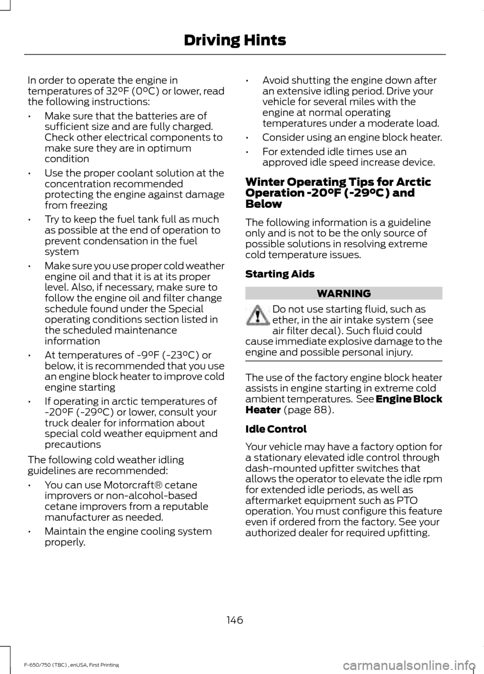 FORD F750 2017 13.G Owners Manual In order to operate the engine in
temperatures of 32°F (0°C) or lower, read
the following instructions:
•
Make sure that the batteries are of
sufficient size and are fully charged.
Check other ele