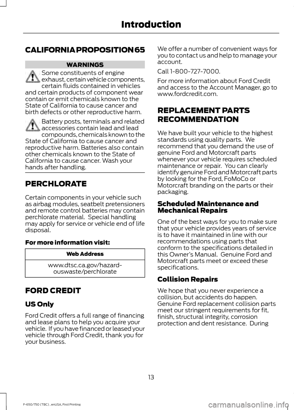 FORD F650 2017 13.G Owners Manual CALIFORNIA PROPOSITION 65
WARNINGS
Some constituents of engine
exhaust, certain vehicle components,
certain fluids contained in vehicles
and certain products of component wear
contain or emit chemical