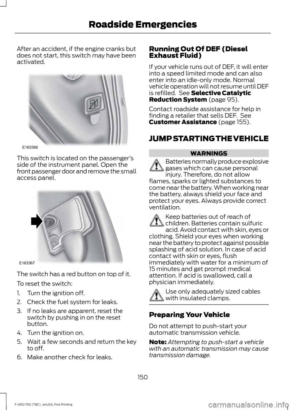 FORD F650 2017 13.G Owners Guide After an accident, if the engine cranks but
does not start, this switch may have been
activated.
This switch is located on the passenger
’s
side of the instrument panel. Open the
front passenger doo