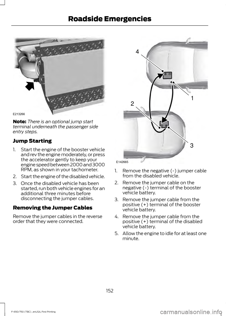 FORD F750 2017 13.G Owners Manual Note:
There is an optional jump start
terminal underneath the passenger side
entry steps.
Jump Starting
1. Start the engine of the booster vehicle
and rev the engine moderately, or press
the accelerat FORD F750 2017 13.G Owners Manual Note:
There is an optional jump start
terminal underneath the passenger side
entry steps.
Jump Starting
1. Start the engine of the booster vehicle
and rev the engine moderately, or press
the accelerat