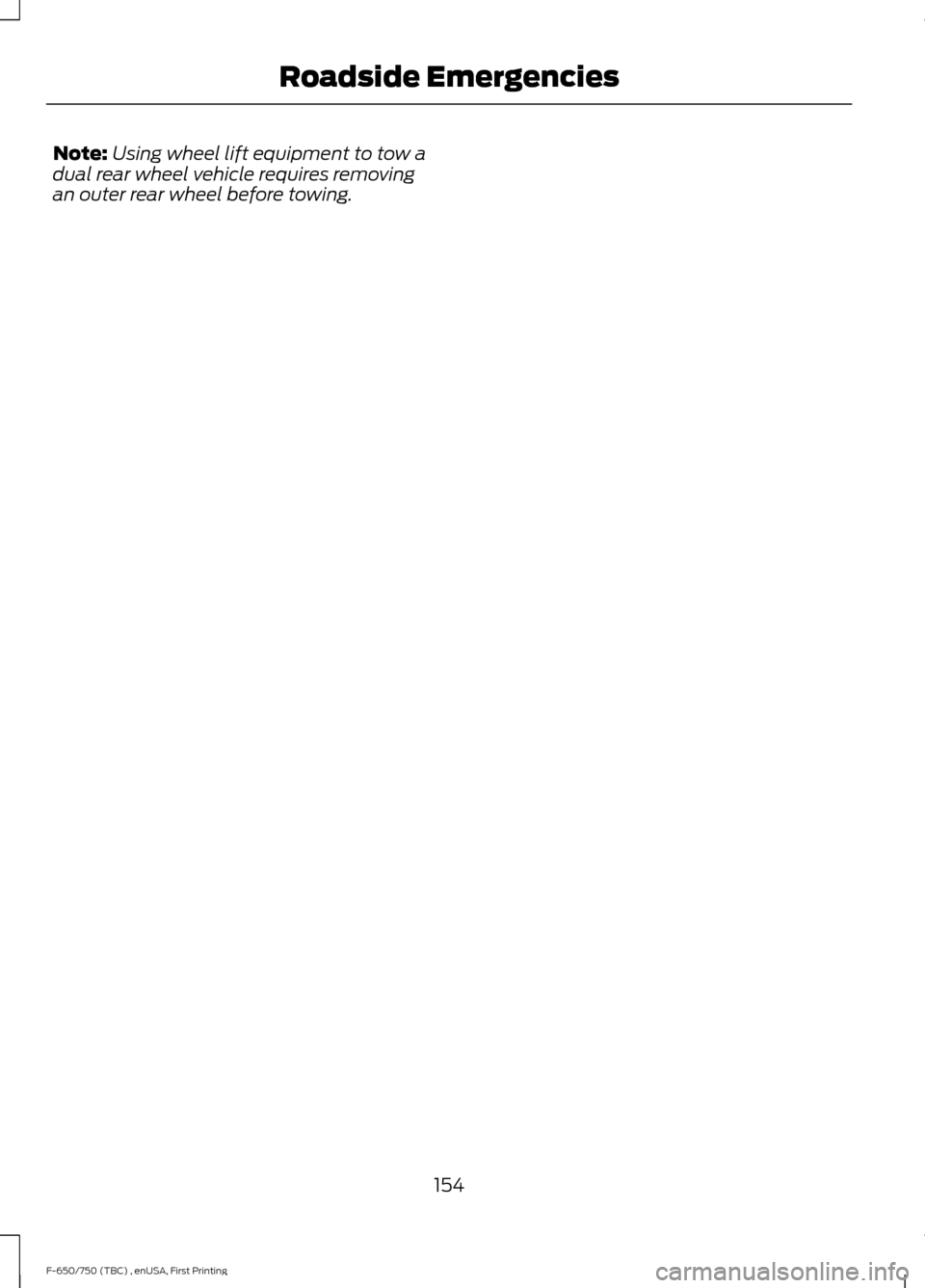 FORD F750 2017 13.G Owners Manual Note:
Using wheel lift equipment to tow a
dual rear wheel vehicle requires removing
an outer rear wheel before towing.
154
F-650/750 (TBC) , enUSA, First Printing Roadside Emergencies FORD F750 2017 13.G Owners Manual Note:
Using wheel lift equipment to tow a
dual rear wheel vehicle requires removing
an outer rear wheel before towing.
154
F-650/750 (TBC) , enUSA, First Printing Roadside Emergencies