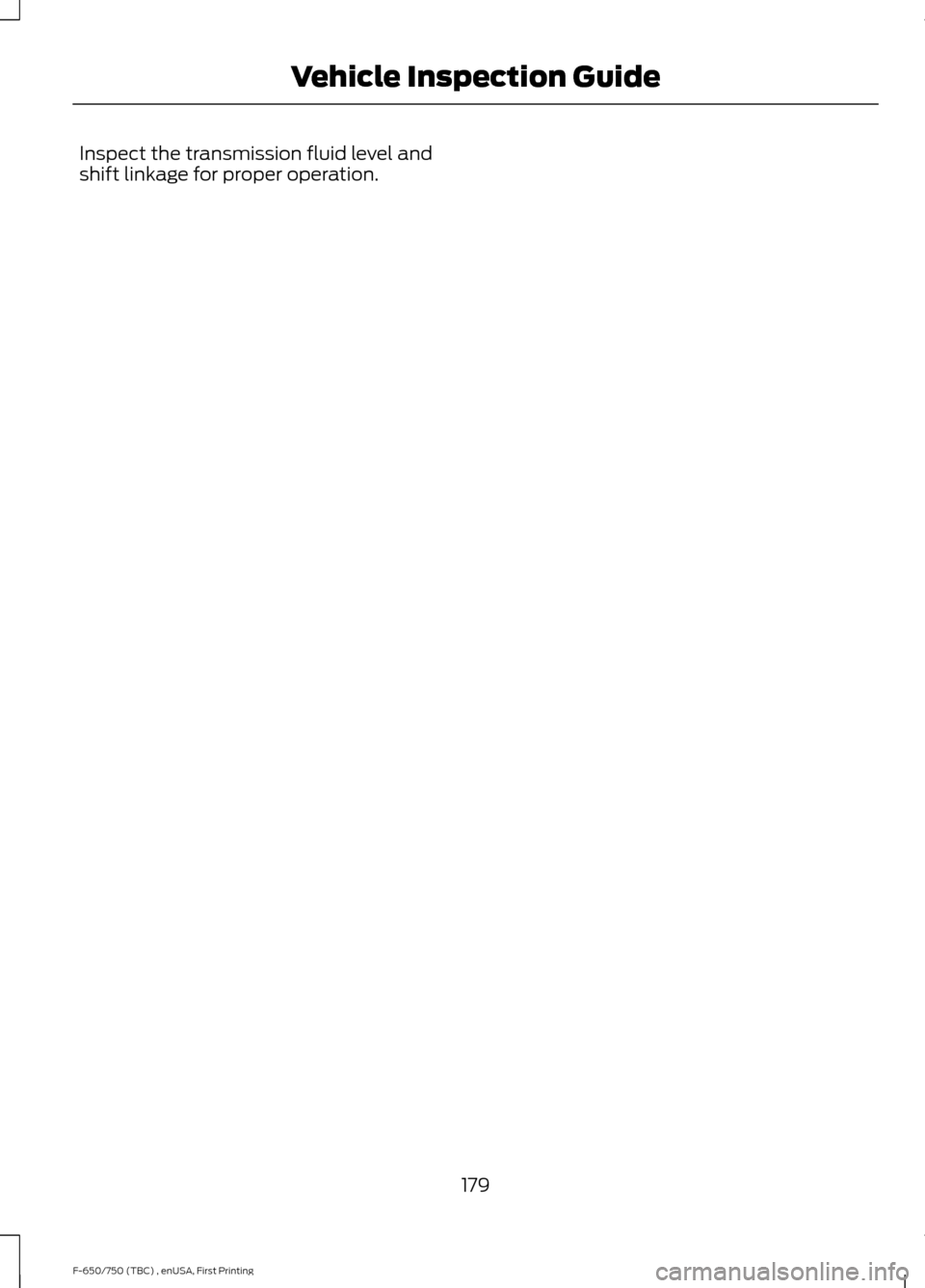 FORD F750 2017 13.G Owners Manual Inspect the transmission fluid level and
shift linkage for proper operation.
179
F-650/750 (TBC) , enUSA, First Printing Vehicle Inspection Guide 