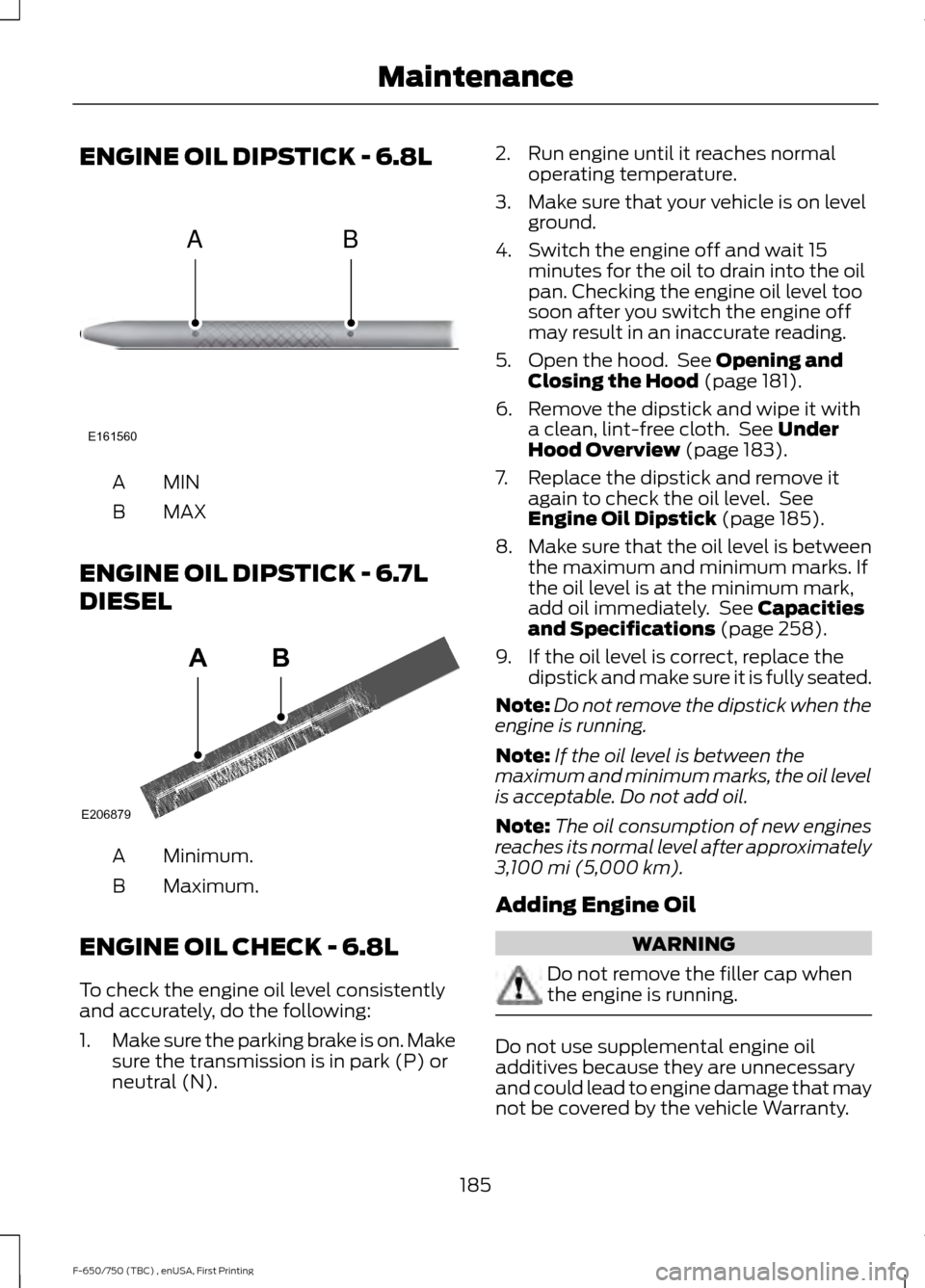 FORD F650 2017 13.G Owners Manual ENGINE OIL DIPSTICK - 6.8L
MINA
MAX
B
ENGINE OIL DIPSTICK - 6.7L
DIESEL Minimum.
A
Maximum.
B
ENGINE OIL CHECK - 6.8L
To check the engine oil level consistently
and accurately, do the following:
1. Ma FORD F650 2017 13.G Owners Manual ENGINE OIL DIPSTICK - 6.8L
MINA
MAX
B
ENGINE OIL DIPSTICK - 6.7L
DIESEL Minimum.
A
Maximum.
B
ENGINE OIL CHECK - 6.8L
To check the engine oil level consistently
and accurately, do the following:
1. Ma