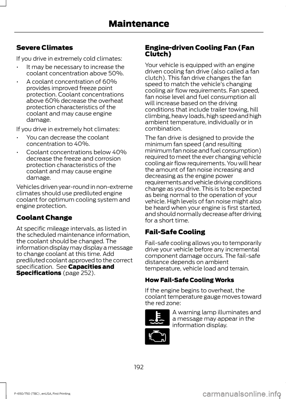 FORD F750 2017 13.G Owners Manual Severe Climates
If you drive in extremely cold climates:
•
It may be necessary to increase the
coolant concentration above 50%.
• A coolant concentration of 60%
provides improved freeze point
prot FORD F750 2017 13.G Owners Manual Severe Climates
If you drive in extremely cold climates:
•
It may be necessary to increase the
coolant concentration above 50%.
• A coolant concentration of 60%
provides improved freeze point
prot