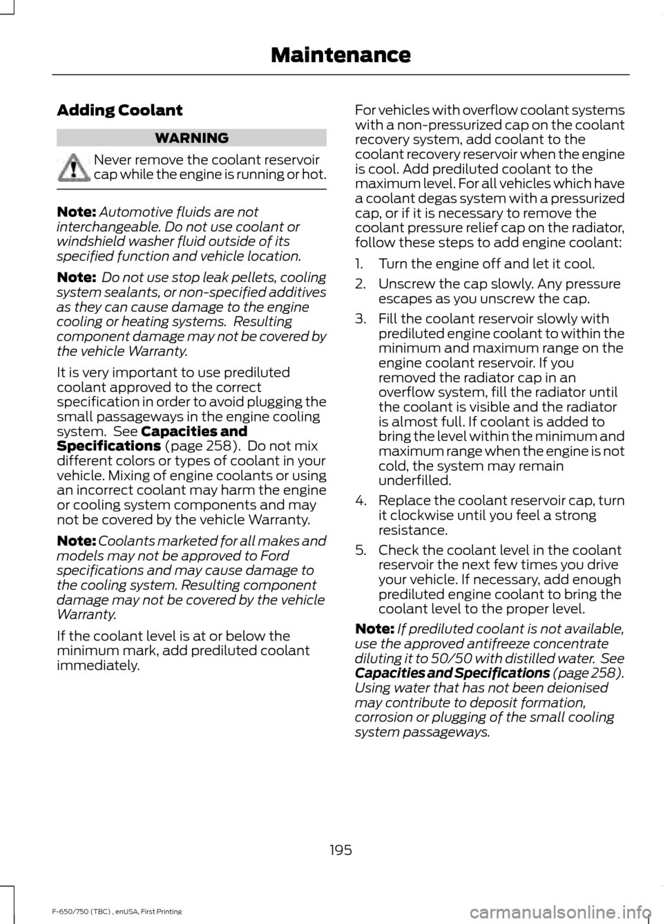 FORD F750 2017 13.G Owners Manual Adding Coolant
WARNING
Never remove the coolant reservoir
cap while the engine is running or hot.
Note:
Automotive fluids are not
interchangeable. Do not use coolant or
windshield washer fluid outside