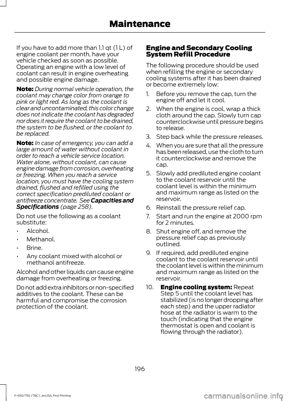 FORD F750 2017 13.G Owners Manual If you have to add more than 1.1 qt (1 L) of
engine coolant per month, have your
vehicle checked as soon as possible.
Operating an engine with a low level of
coolant can result in engine overheating
a