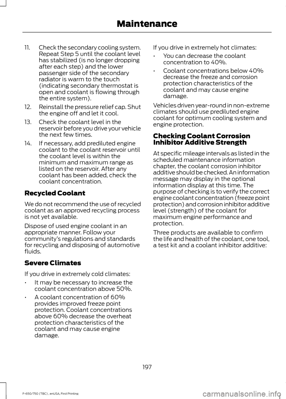 FORD F750 2017 13.G Owners Manual 11.
Check the secondary cooling system.
Repeat Step 5 until the coolant level
has stabilized (is no longer dropping
after each step) and the lower
passenger side of the secondary
radiator is warm to t