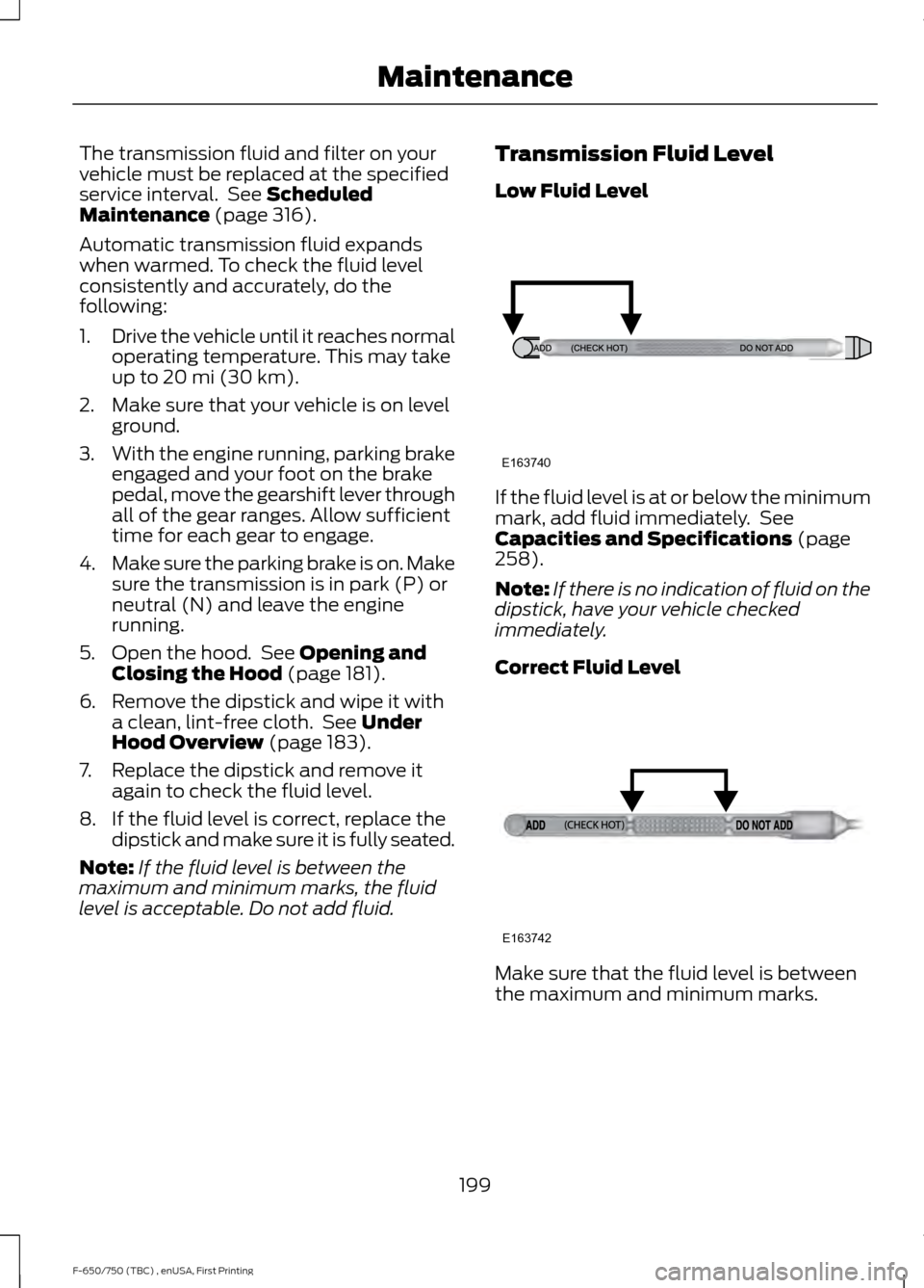 FORD F650 2017 13.G User Guide The transmission fluid and filter on your
vehicle must be replaced at the specified
service interval. See Scheduled
Maintenance (page 316).
Automatic transmission fluid expands
when warmed. To check FORD F650 2017 13.G User Guide The transmission fluid and filter on your
vehicle must be replaced at the specified
service interval. See Scheduled
Maintenance (page 316).
Automatic transmission fluid expands
when warmed. To check