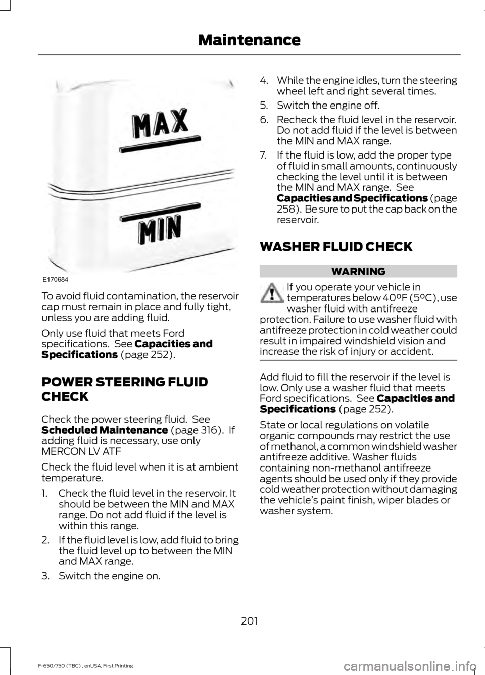 FORD F650 2017 13.G Owners Manual To avoid fluid contamination, the reservoir
cap must remain in place and fully tight,
unless you are adding fluid.
Only use fluid that meets Ford
specifications.  See Capacities and
Specifications (pa