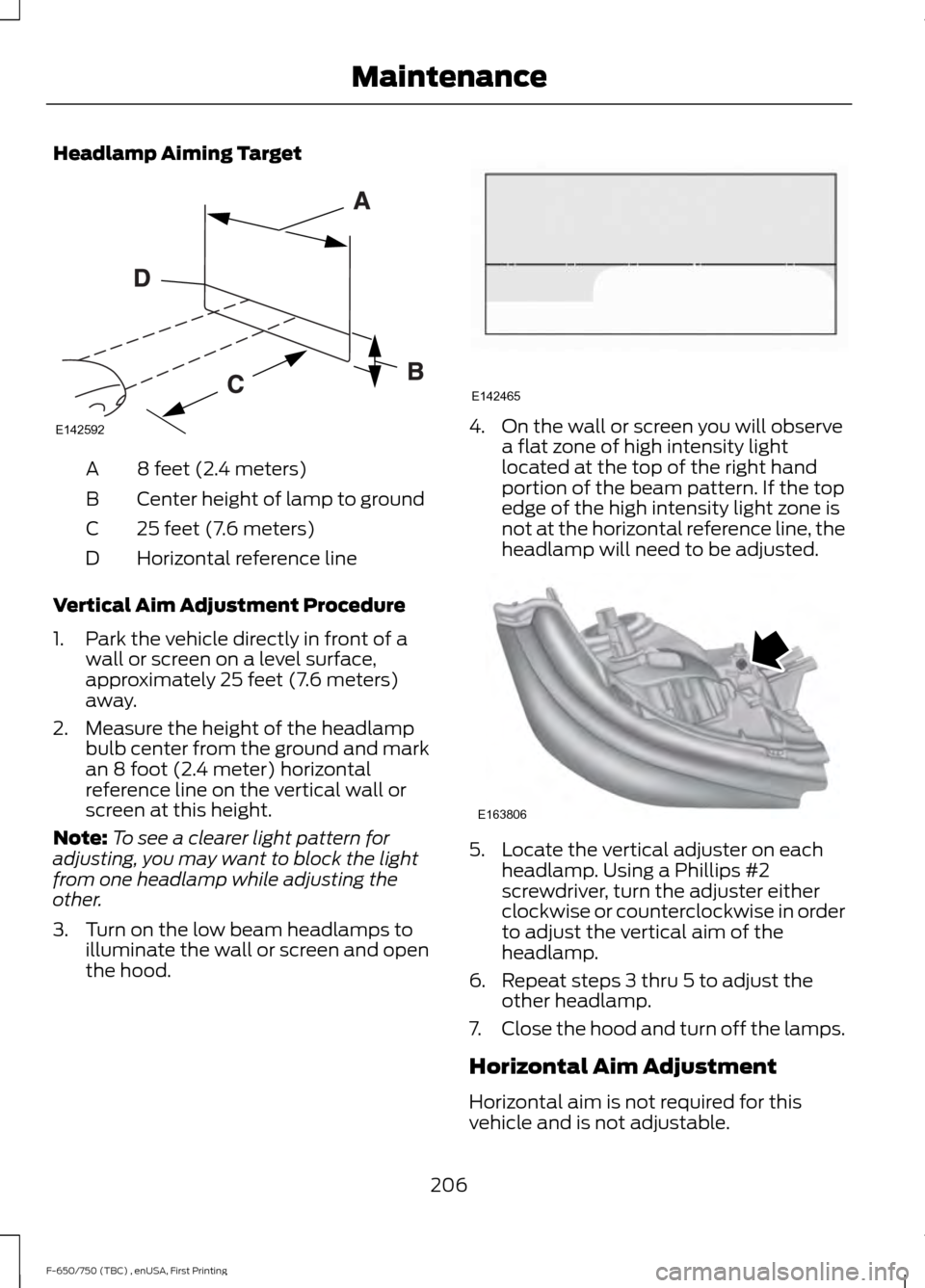 FORD F750 2017 13.G Owners Manual Headlamp Aiming Target
8 feet (2.4 meters)
A
Center height of lamp to ground
B
25 feet (7.6 meters)
C
Horizontal reference line
D
Vertical Aim Adjustment Procedure
1. Park the vehicle directly in fron