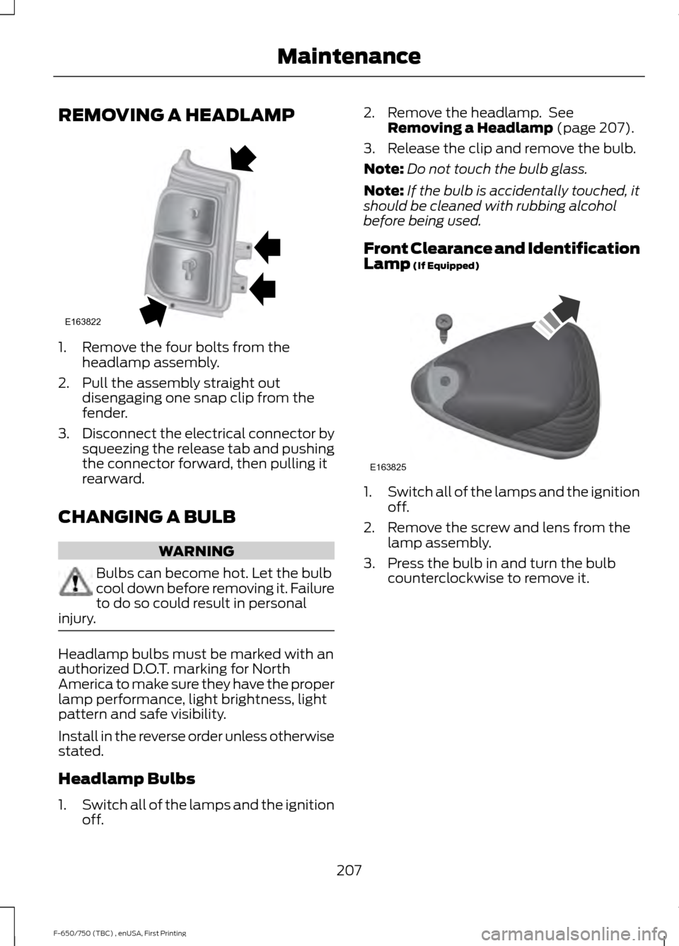 FORD F750 2017 13.G Owners Manual REMOVING A HEADLAMP
1. Remove the four bolts from the
headlamp assembly.
2. Pull the assembly straight out disengaging one snap clip from the
fender.
3. Disconnect the electrical connector by
squeezin