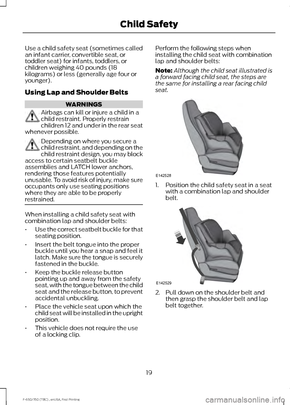 FORD F650 2017 13.G Owners Manual Use a child safety seat (sometimes called
an infant carrier, convertible seat, or
toddler seat) for infants, toddlers, or
children weighing 40 pounds (18
kilograms) or less (generally age four or
youn