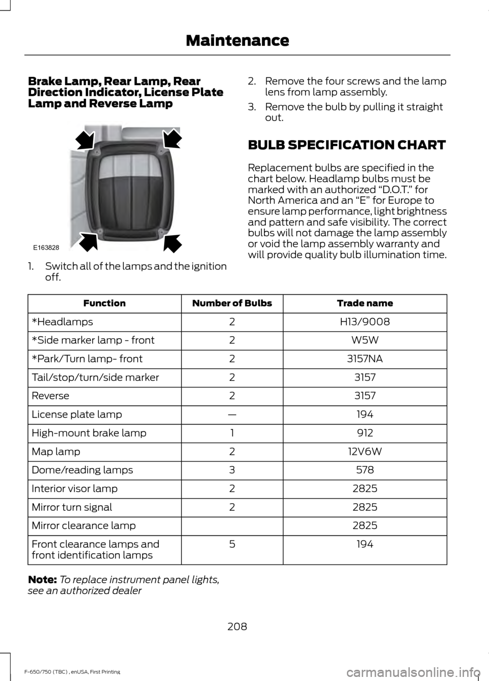 FORD F750 2017 13.G Owners Manual Brake Lamp, Rear Lamp, Rear
Direction Indicator, License Plate
Lamp and Reverse Lamp
1.
Switch all of the lamps and the ignition
off. 2. Remove the four screws and the lamp
lens from lamp assembly.
3.
